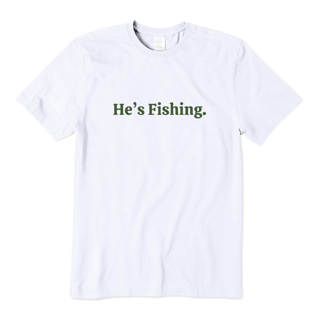 He's Fishing T-Shirt