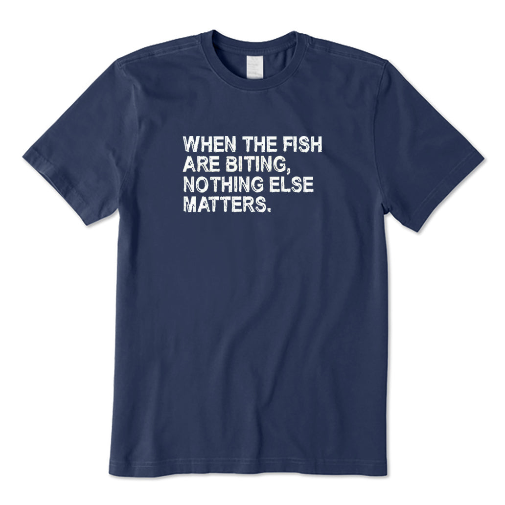 When The Fish Are Biting Nothing Else Matter T-Shirt