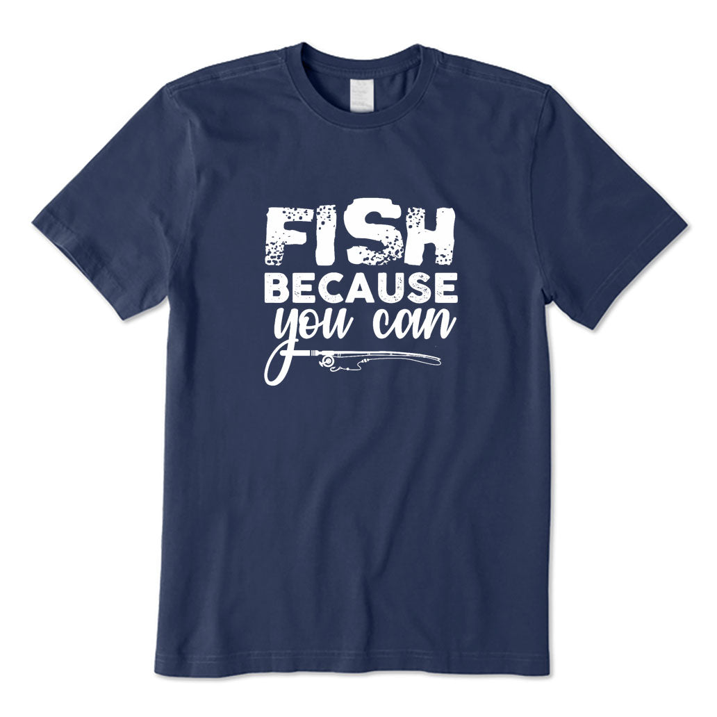 Fish Because You Can T-Shirt