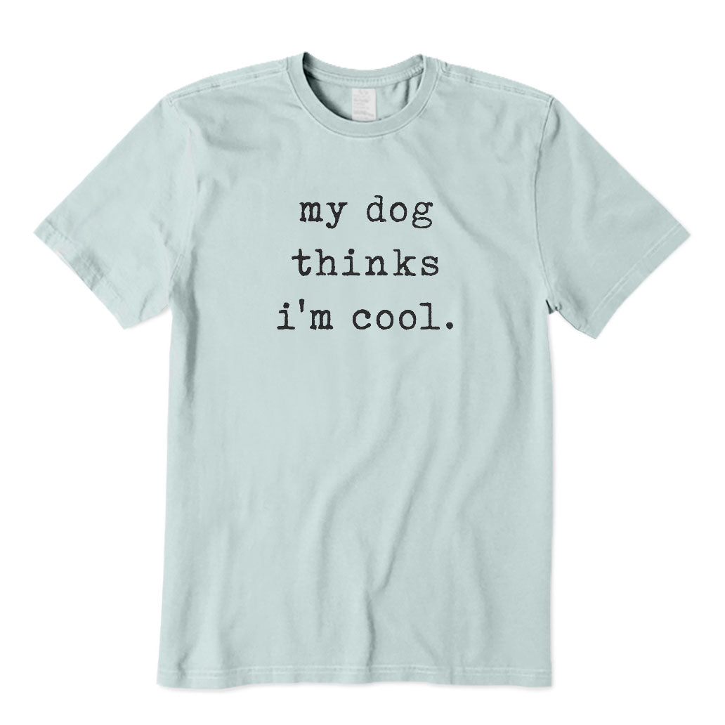 My Dog Thinks I'm Cool T-Shirt