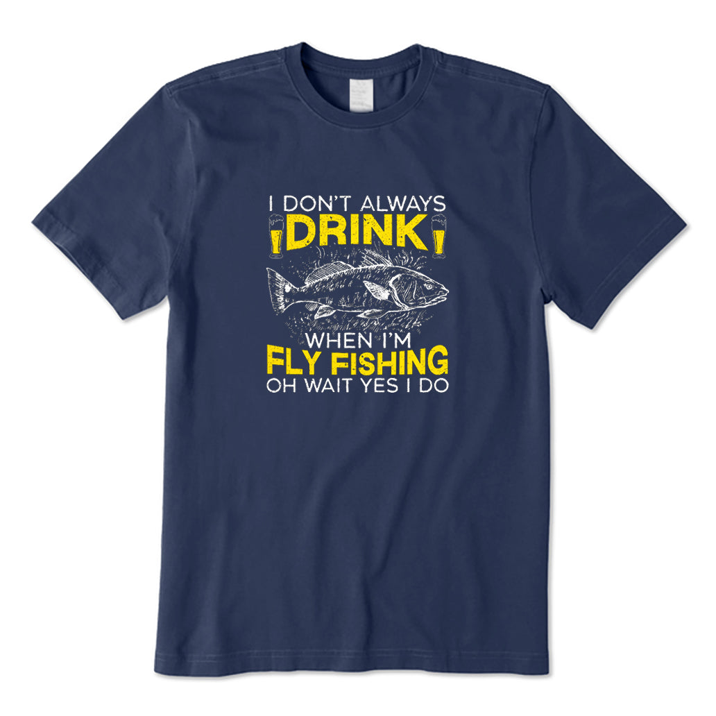 I Don't  Always Drink When I'm Fly Fishing T-Shirt