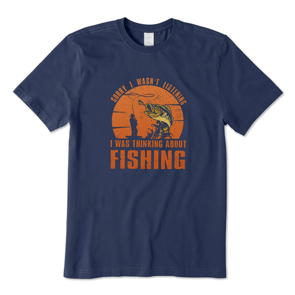 Sorry I Wasn't Listening I Was Thinking about Fishing T-Shirt