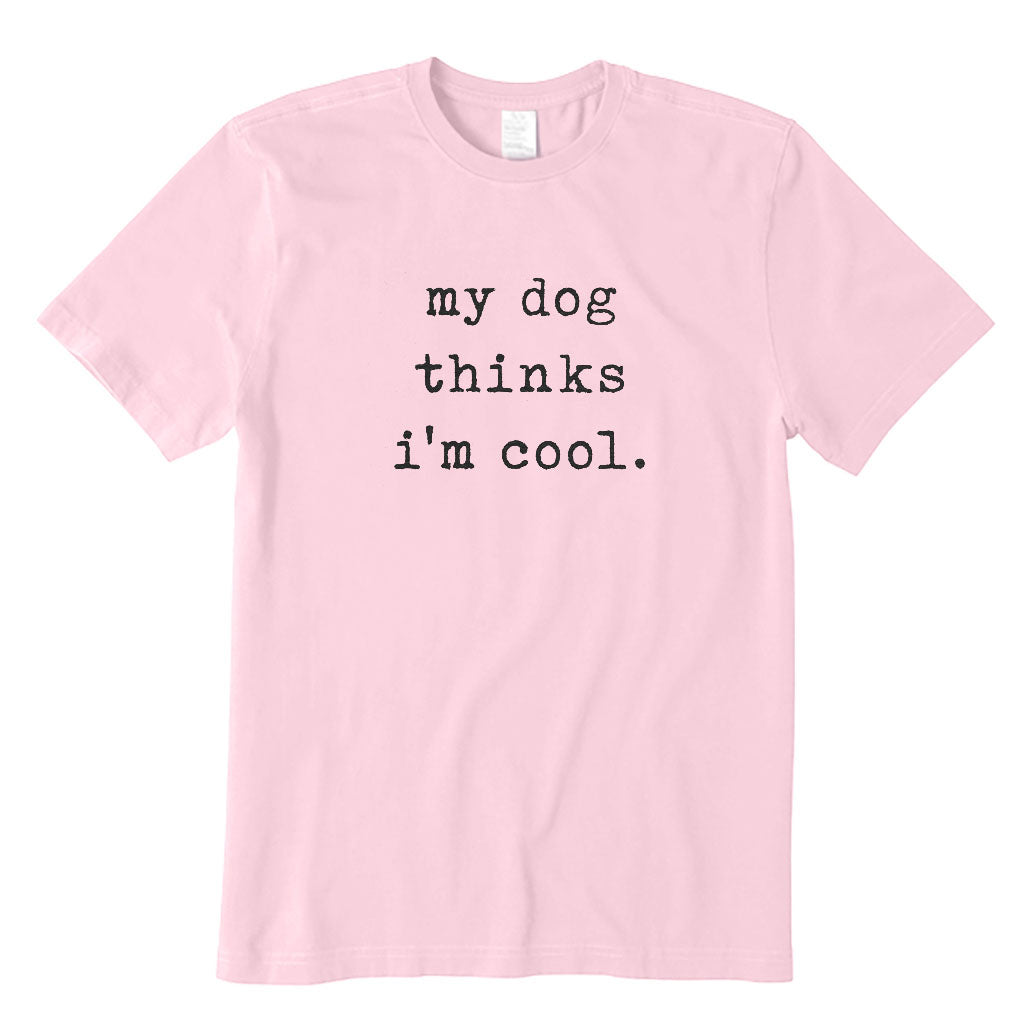 My Dog Thinks I'm Cool T-Shirt