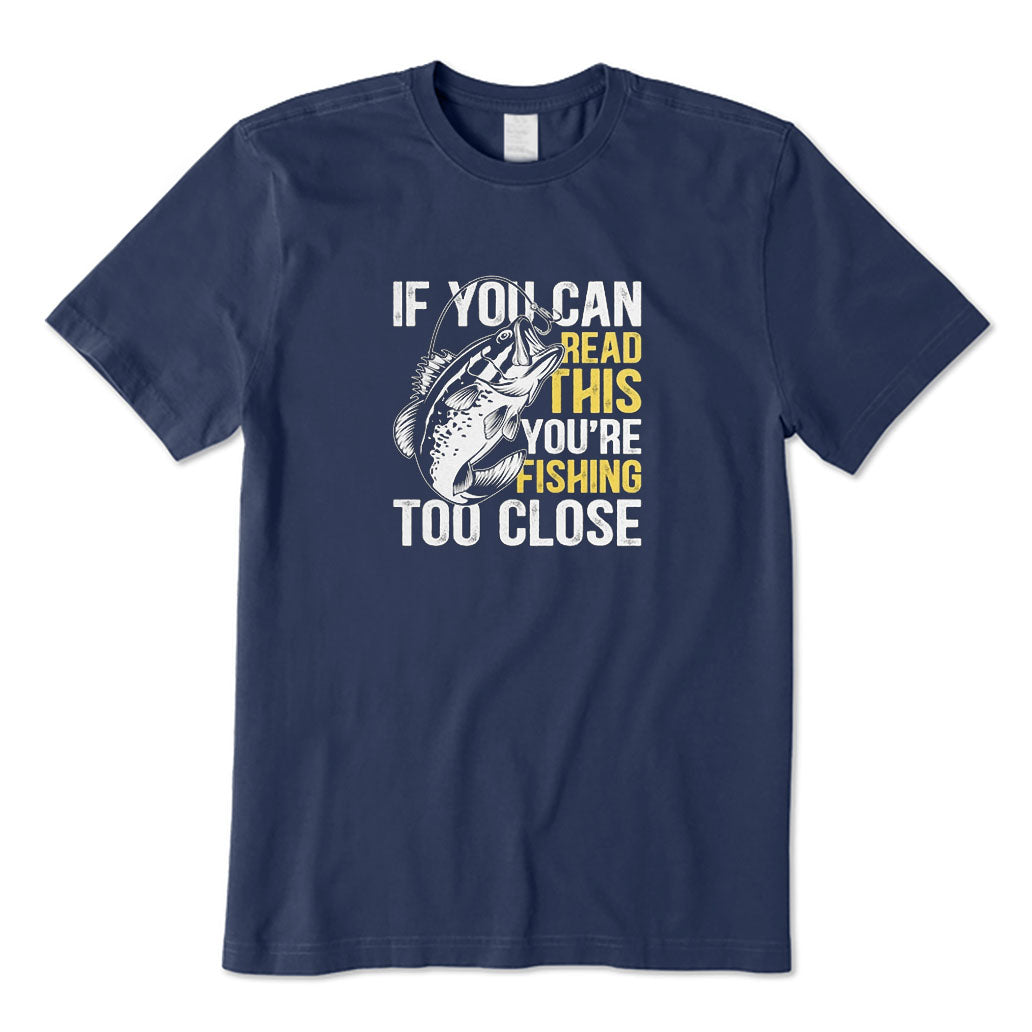 If You Can Read This You're Fishing Too Close T-Shirt