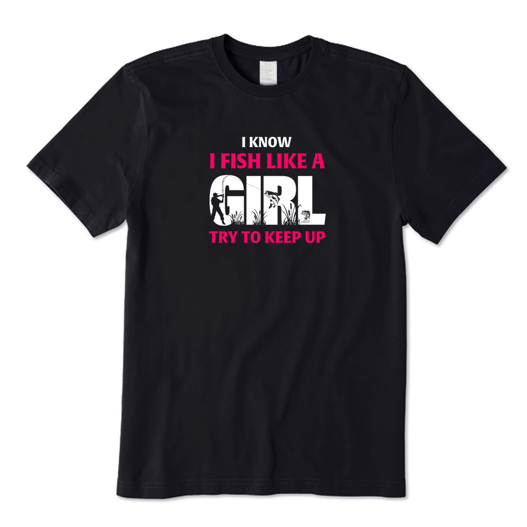 I Know I Fish Like  A Girl Try To Keep Up T-Shirt