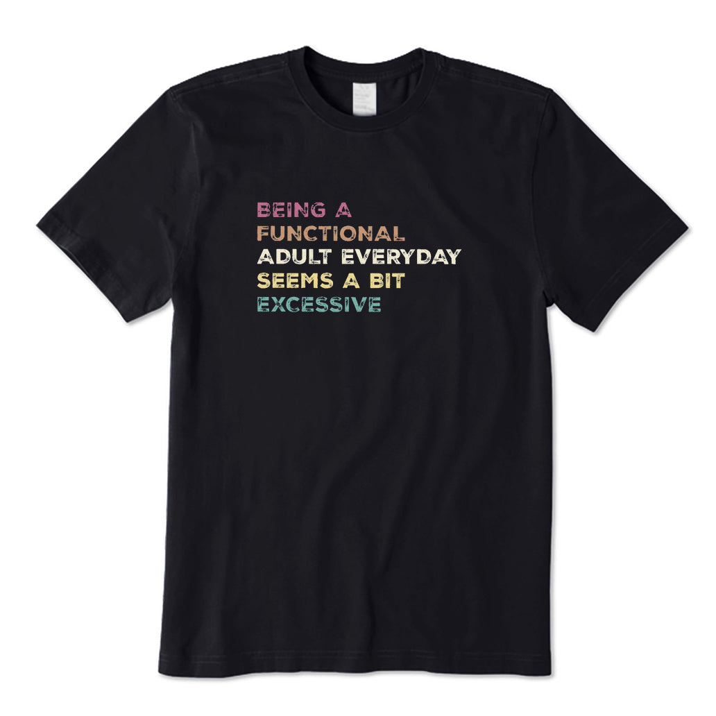 Being A Functional Adult Everyday Seems A Bit Excessive T-Shirt