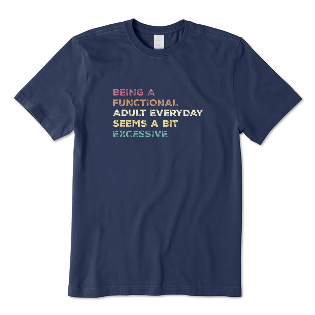 Being A Functional Adult Everyday Seems A Bit Excessive T-Shirt