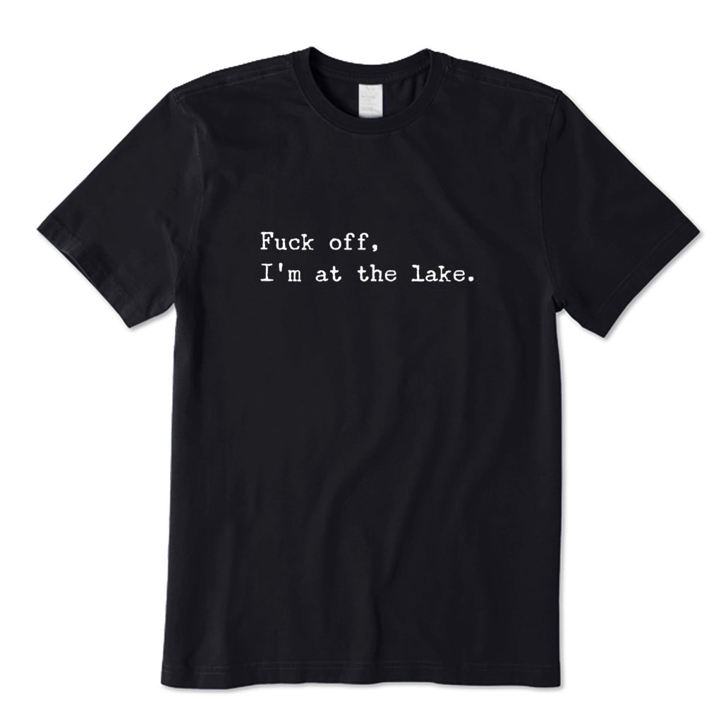 Fuck Off I'm At The Lake T-Shirt