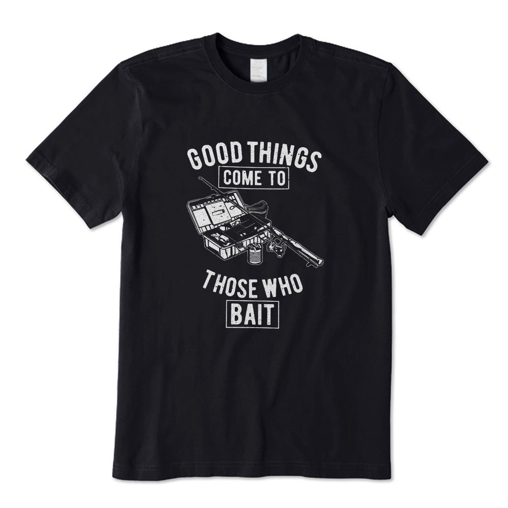 Good Things Come To Those Who Bait T-Shirt