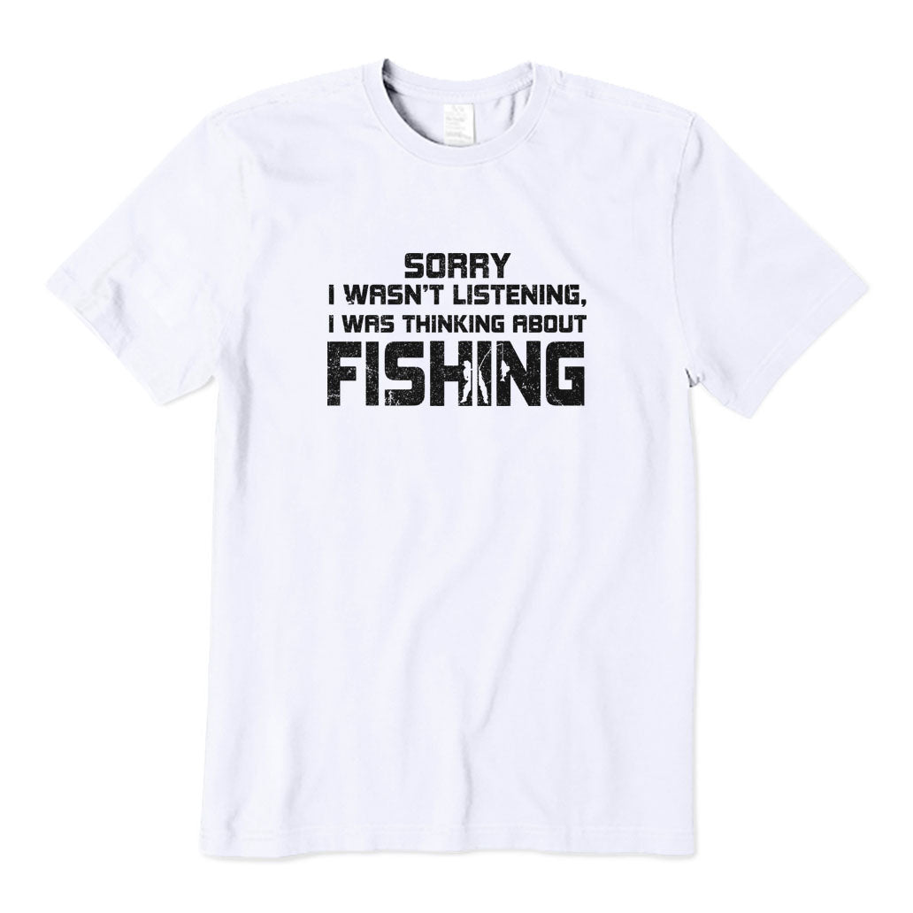 Sorry I Wasn't Listening I Was Thinking about Fishing T-Shirt