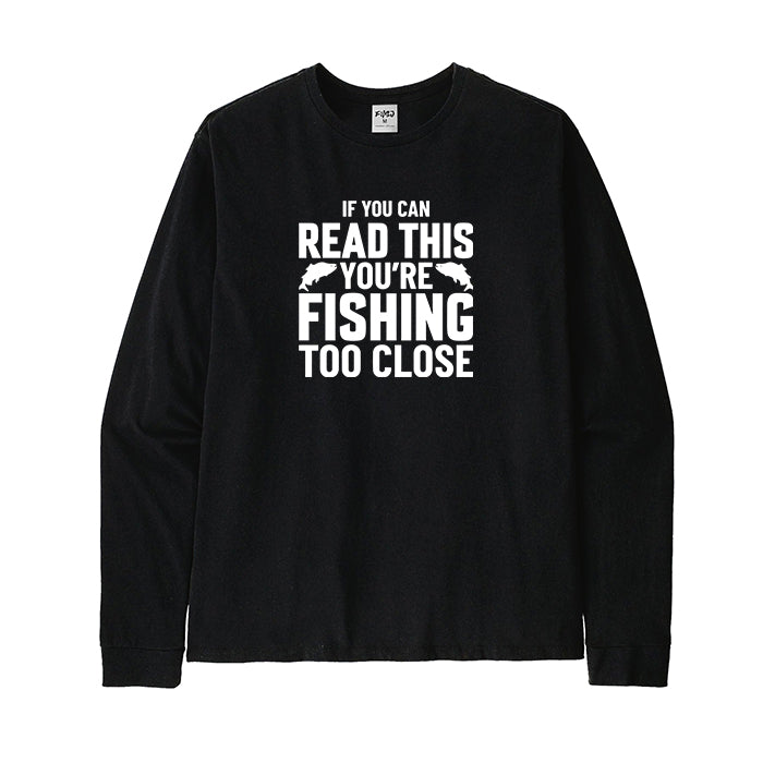 If You Can Read This You're Fishing Too Close Long Sleeve T-Shirt