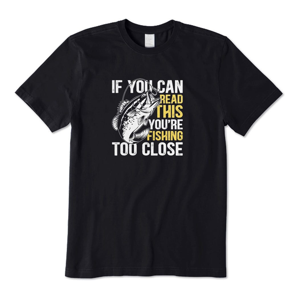 If You Can Read This You're Fishing Too Close T-Shirt