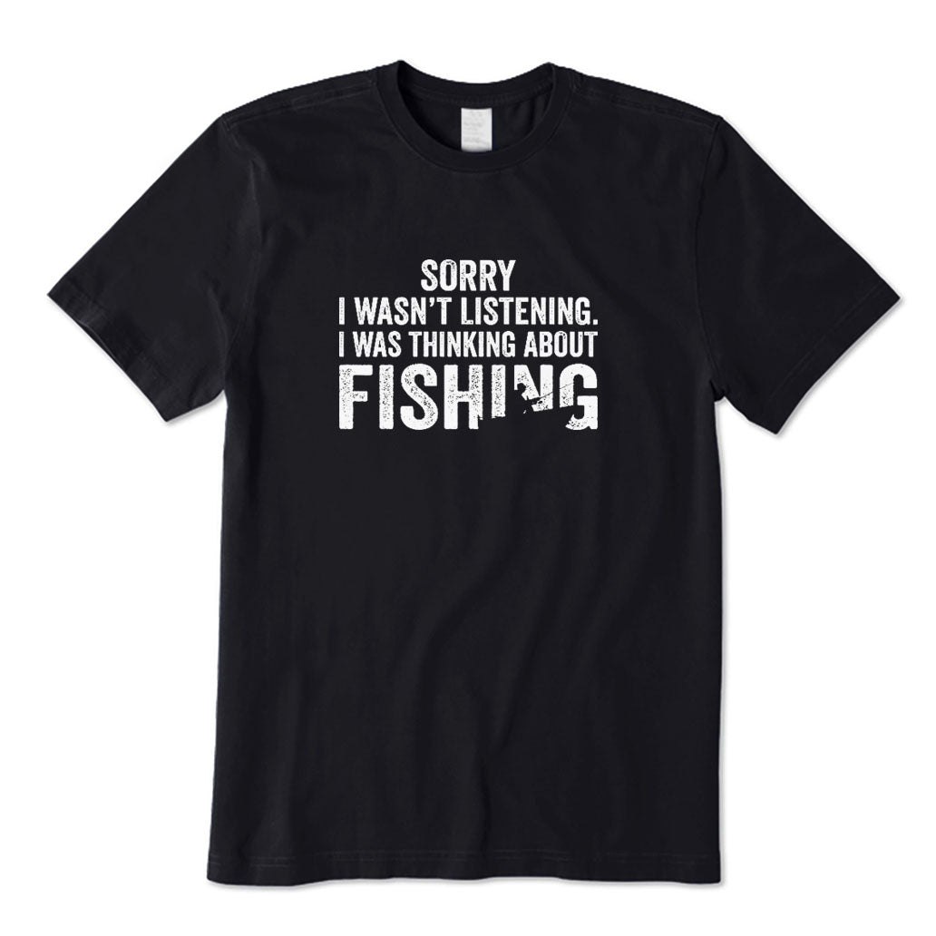 Sorry I Wasn't Listening I Was Thinking about Fishing T-Shirt