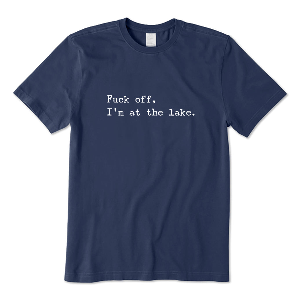 Fuck Off I'm At The Lake T-Shirt