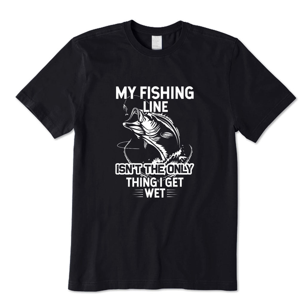 My Fishing Line Isn't The Only Thing I Get Wet T-Shirt