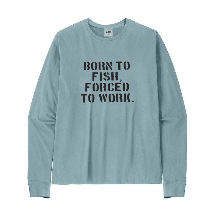 BORN TO FISH FORCED TO WORK Long Sleeve T-Shirt