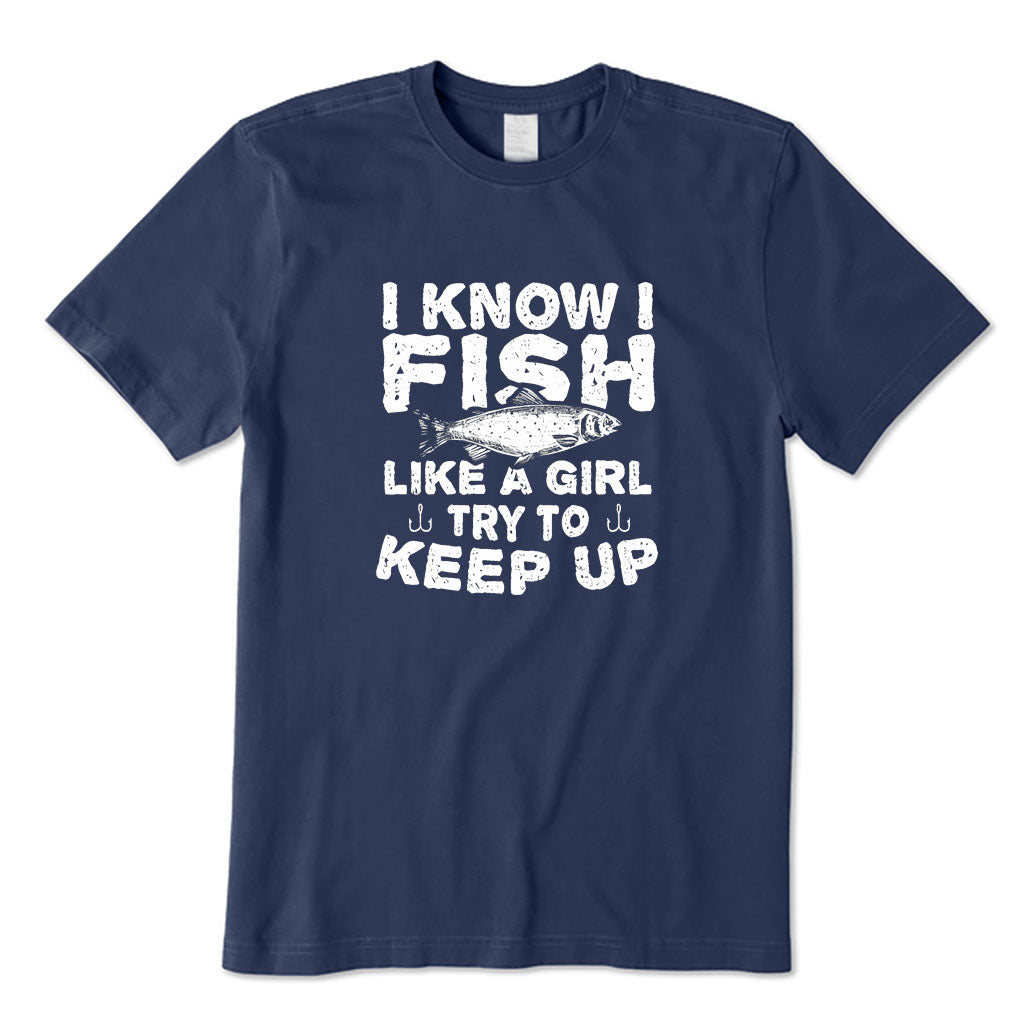 I Know I Fish Like A Girl Try To Keep Up T-Shirt