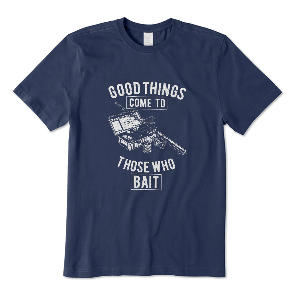 Good Things Come To Those Who Bait T-Shirt