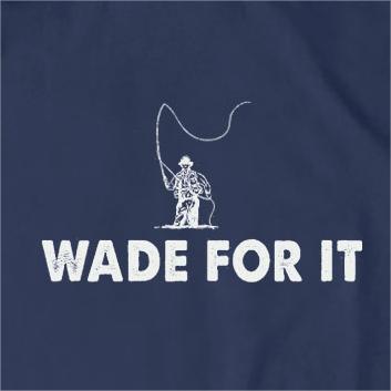 Wade for Fly Fishing T-Shirt