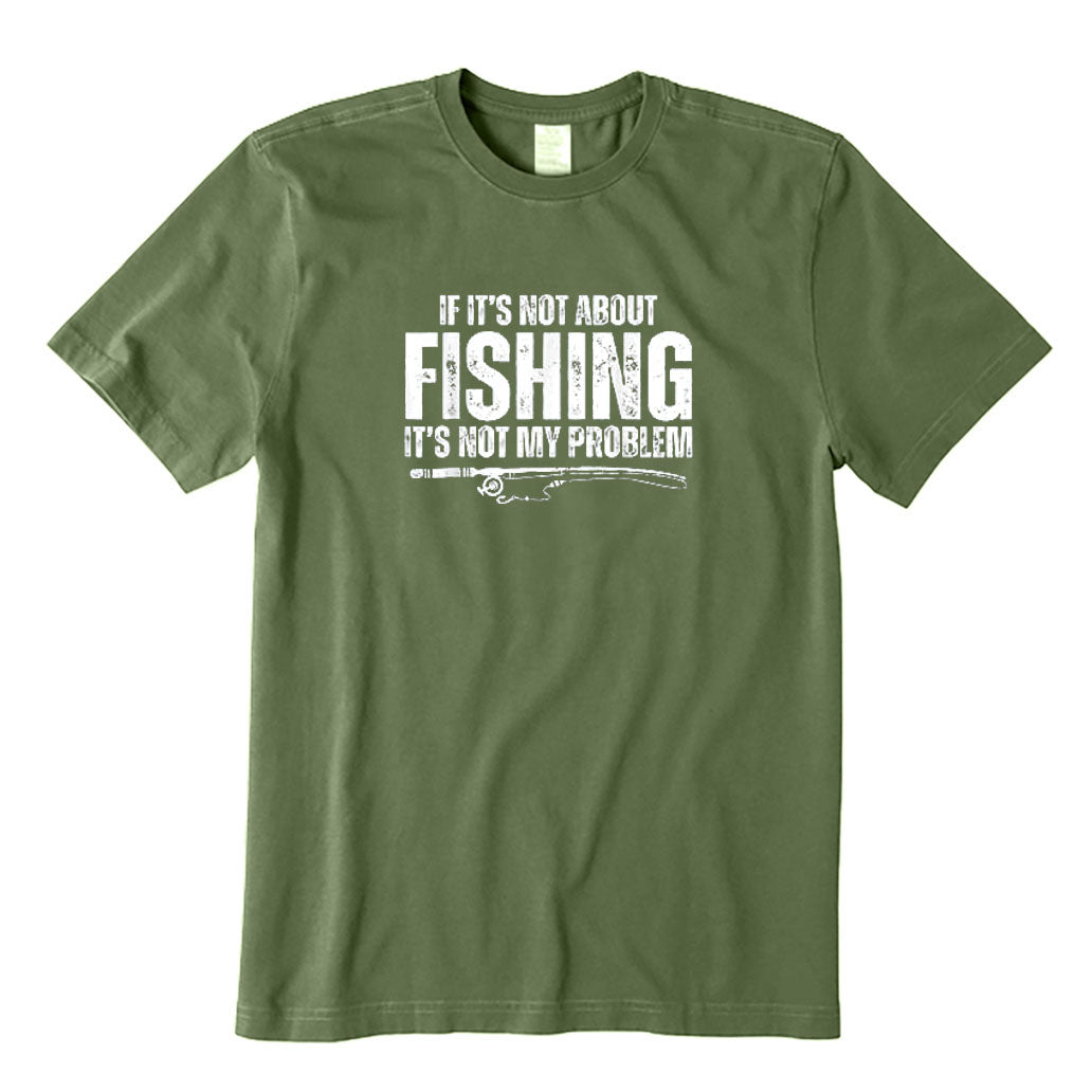 If It’s Not about Fishing It’s Not My Problem T-Shirt