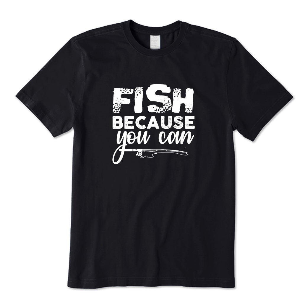 Fish Because You Can T-Shirt