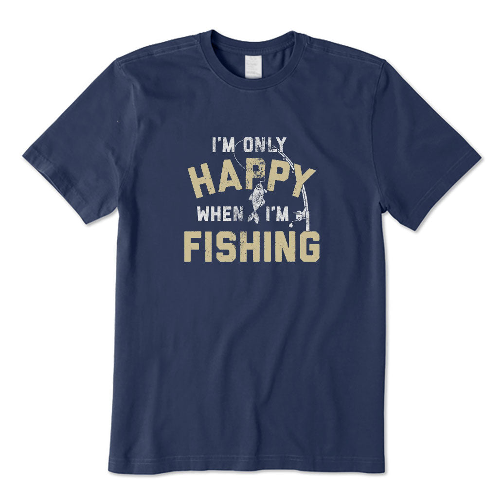 I'm Only Happy When I'm Fishing T-Shirt