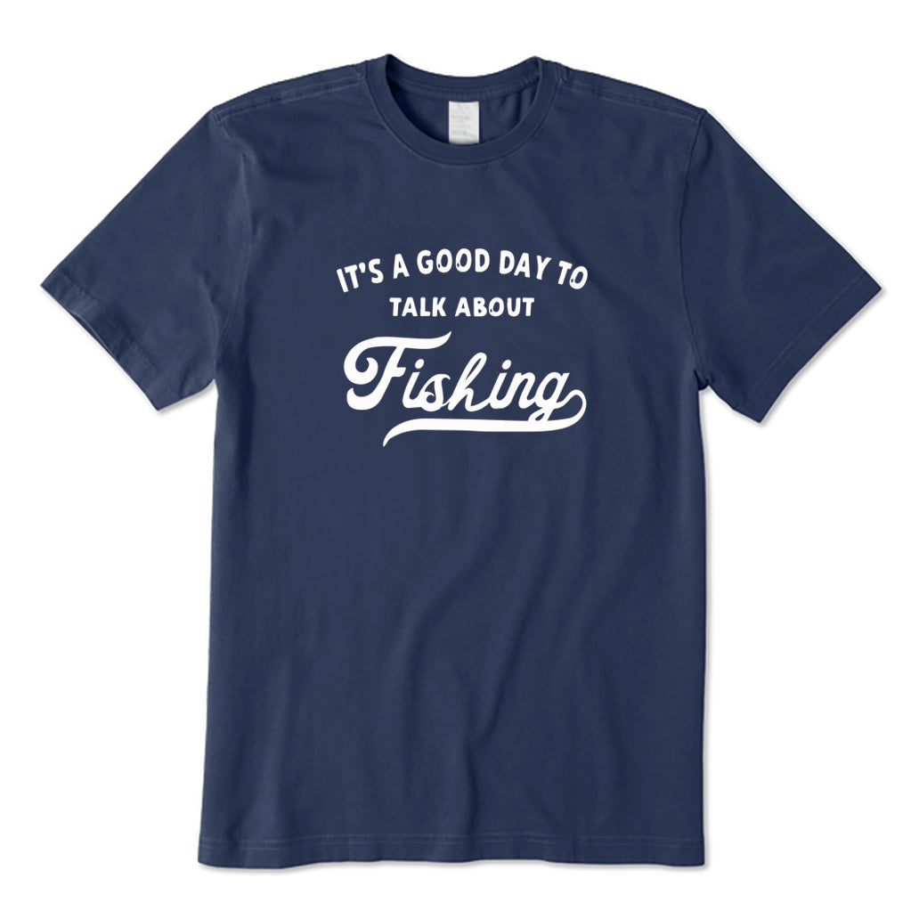 It's A Good Day To Talk about Fishing T-Shirt