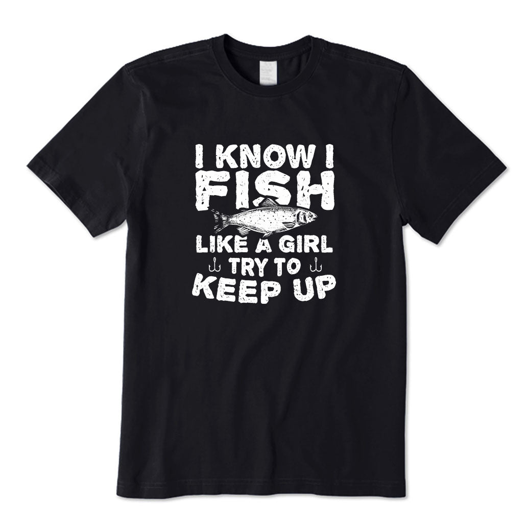 I Know I Fish Like A Girl Try To Keep Up T-Shirt