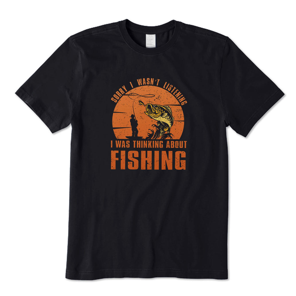 Sorry I Wasn't Listening I Was Thinking about Fishing T-Shirt