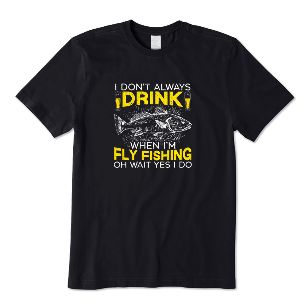 I Don't  Always Drink When I'm Fly Fishing T-Shirt