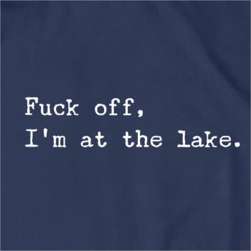 Fuck Off I'm At The Lake T-Shirt