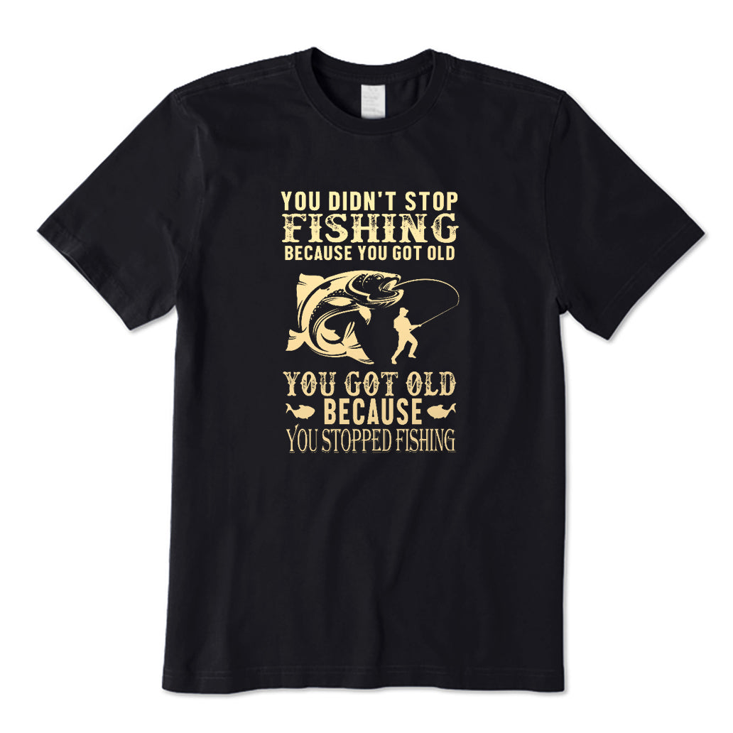 You Got Old Because You Stopped Fishing T-Shirt