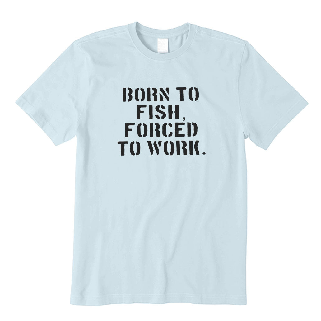 Born To Fish Forced To Work T-Shirt