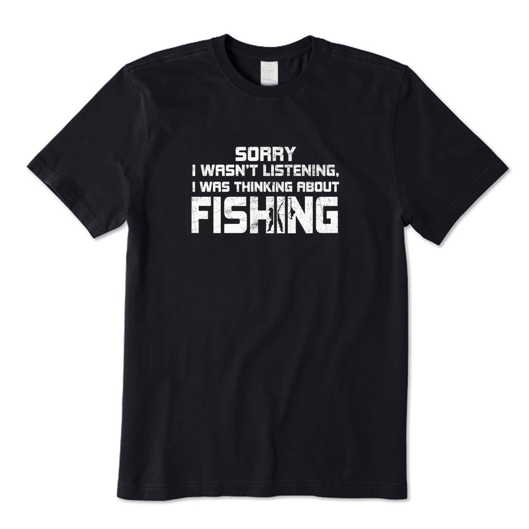 Sorry I Wasn't Listening I Was Thinking about Fishing T-Shirt