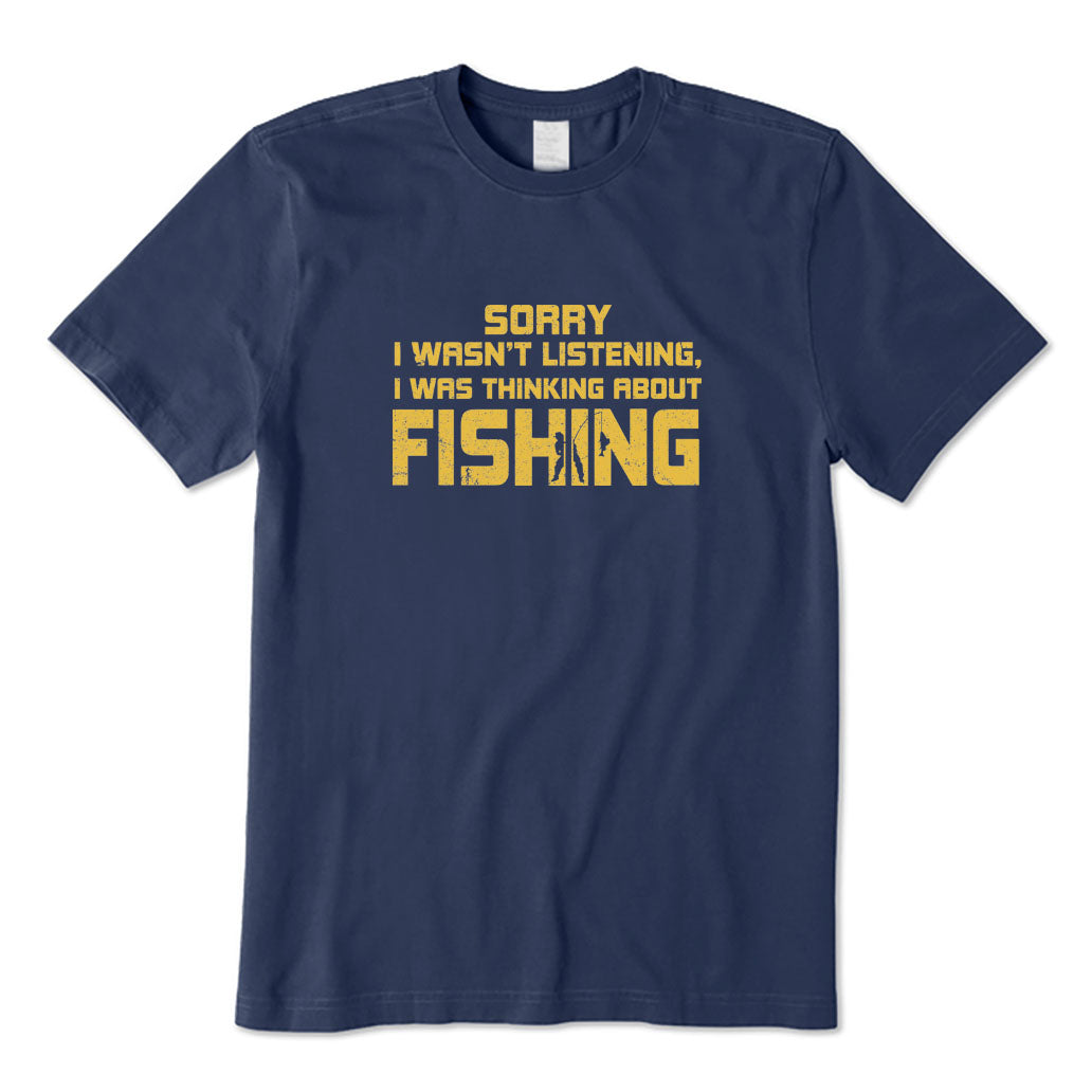 Sorry I Wasn't Listening I Was Thinking about Fishing T-Shirt