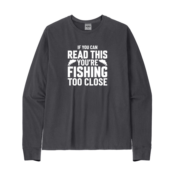 If You Can Read This You're Fishing Too Close Long Sleeve T-Shirt