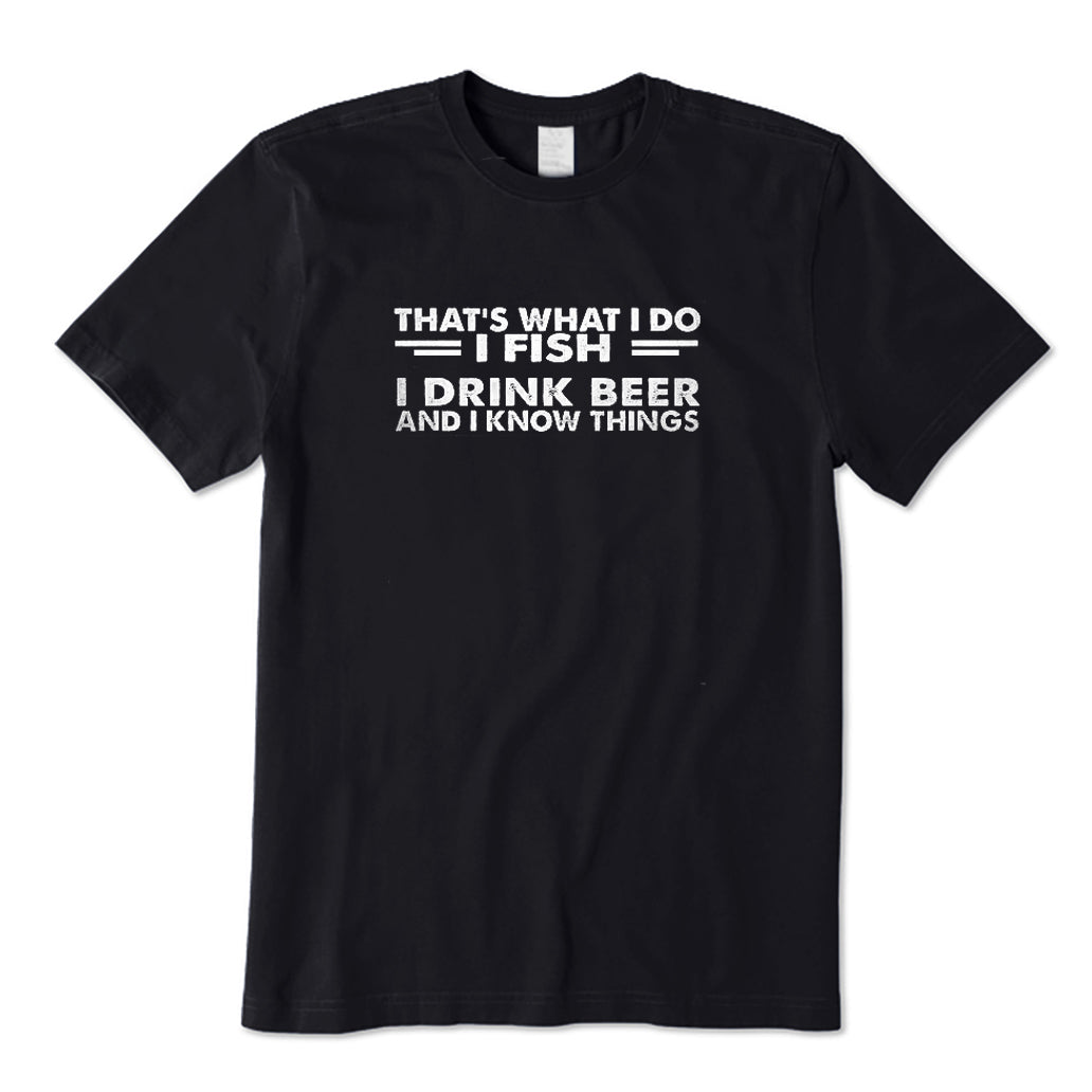 I Fish I Drink Beer and I Know Things T-Shirt